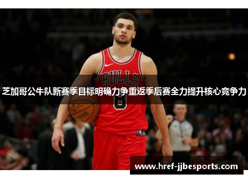 芝加哥公牛队新赛季目标明确力争重返季后赛全力提升核心竞争力