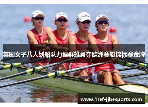 英国女子八人划船队力挫群雄勇夺欧洲赛艇锦标赛金牌