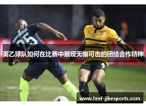 英乙球队如何在比赛中展现无懈可击的团结合作精神