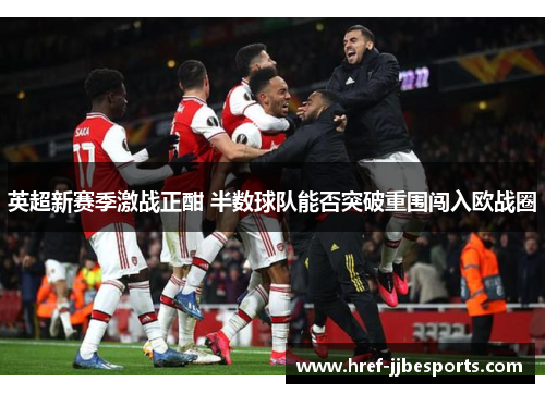 英超新赛季激战正酣 半数球队能否突破重围闯入欧战圈