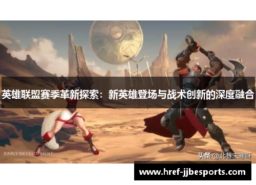 英雄联盟赛季革新探索：新英雄登场与战术创新的深度融合