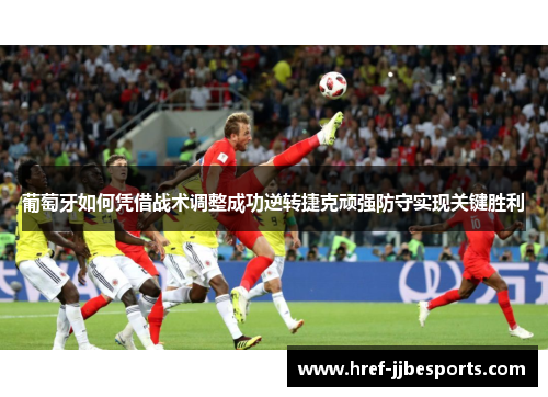 葡萄牙如何凭借战术调整成功逆转捷克顽强防守实现关键胜利