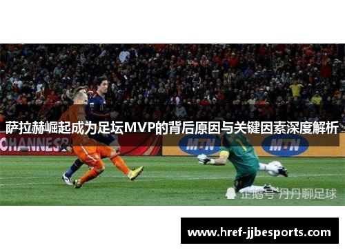 萨拉赫崛起成为足坛MVP的背后原因与关键因素深度解析