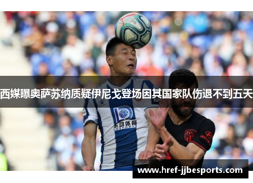 西媒曝奥萨苏纳质疑伊尼戈登场因其国家队伤退不到五天