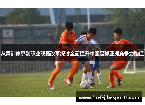 从青训体系到职业联赛改革探讨全面提升中国足球亚洲竞争力路径