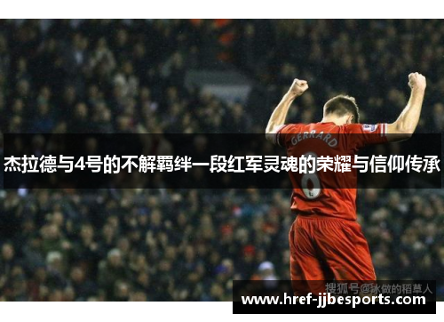 杰拉德与4号的不解羁绊一段红军灵魂的荣耀与信仰传承