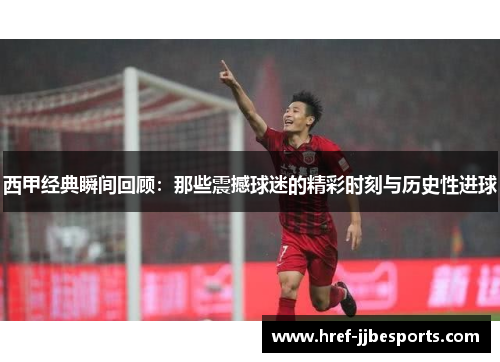 西甲经典瞬间回顾：那些震撼球迷的精彩时刻与历史性进球