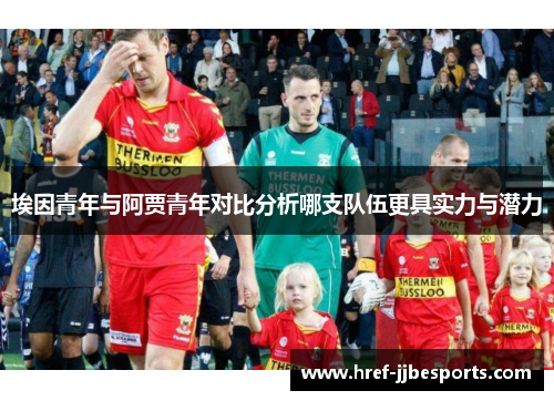 埃因青年与阿贾青年对比分析哪支队伍更具实力与潜力
