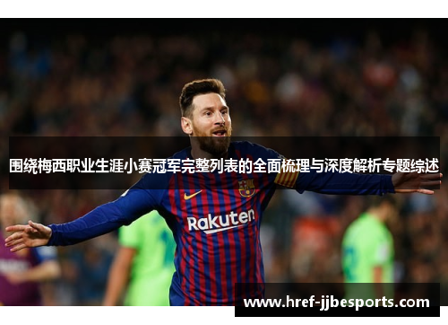 围绕梅西职业生涯小赛冠军完整列表的全面梳理与深度解析专题综述
