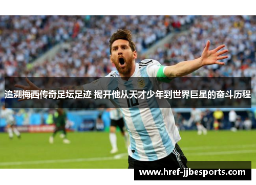 追溯梅西传奇足坛足迹 揭开他从天才少年到世界巨星的奋斗历程
